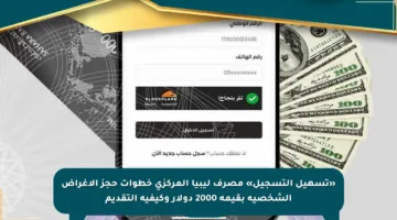 «تسهيل التسجيل» مصرف ليبيا المركزي خطوات حجز الأغراض الشخصية بقيمة 2000 دولار وكيفية التقديم